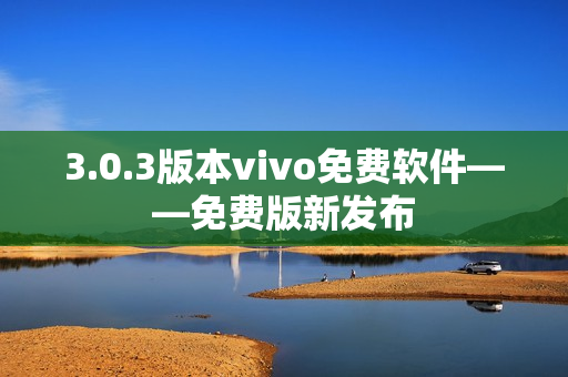 3.0.3版本vivo免費(fèi)軟件——免費(fèi)版新發(fā)布