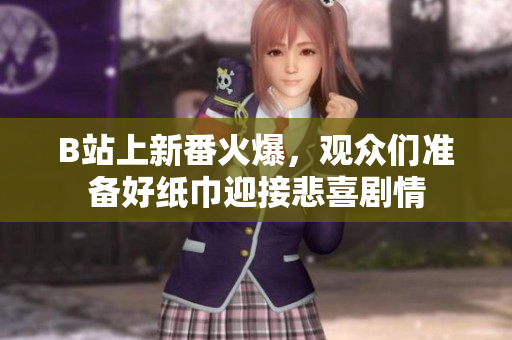 B站上新番火爆，觀眾們準(zhǔn)備好紙巾迎接悲喜劇情