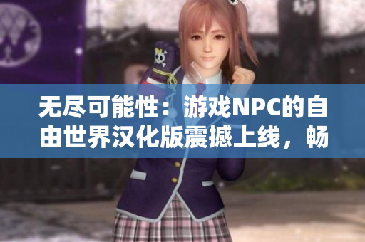 無盡可能性：游戲NPC的自由世界漢化版震撼上線，暢享無限暢想！