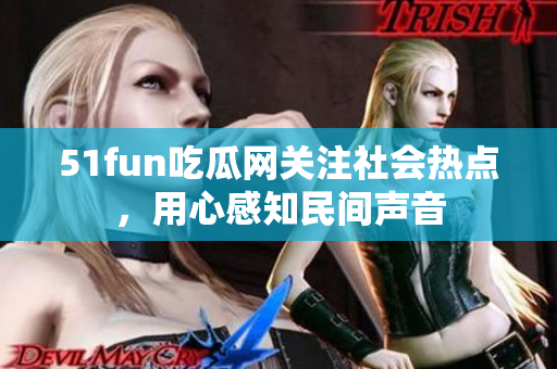 51fun吃瓜網(wǎng)關(guān)注社會熱點，用心感知民間聲音