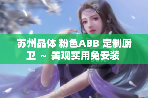 蘇州晶體 粉色ABB 定制廚衛(wèi) ～ 美觀實(shí)用免安裝 