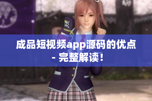 成品短視頻app源碼的優(yōu)點(diǎn) - 完整解讀！