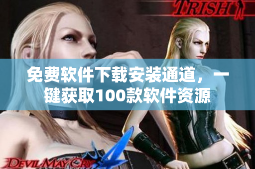 免費(fèi)軟件下載安裝通道，一鍵獲取100款軟件資源
