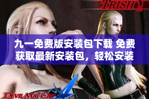 九一免費(fèi)版安裝包下載 免費(fèi)獲取最新安裝包，輕松安裝使用