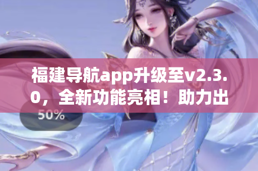 福建導(dǎo)航app升級(jí)至v2.3.0，全新功能亮相！助力出行新體驗(yàn)