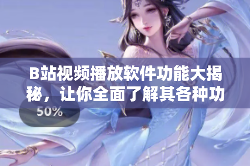 B站視頻播放軟件功能大揭秘，讓你全面了解其各種功能