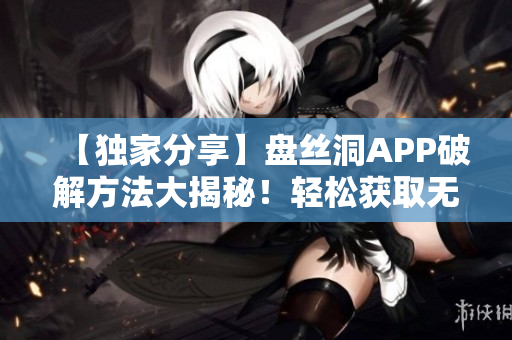 【獨(dú)家分享】盤(pán)絲洞APP破解方法大揭秘！輕松獲取無(wú)限盤(pán)幣！