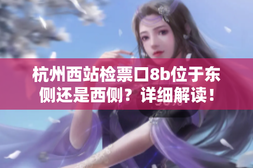 杭州西站檢票口8b位于東側(cè)還是西側(cè)？詳細(xì)解讀！
