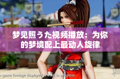 夢(mèng)見(jiàn)照うた視頻播放：為你的夢(mèng)境配上最動(dòng)人旋律