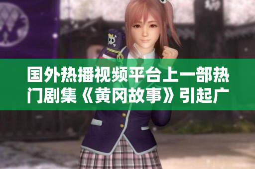 國外熱播視頻平臺上一部熱門劇集《黃岡故事》引起廣泛關(guān)注