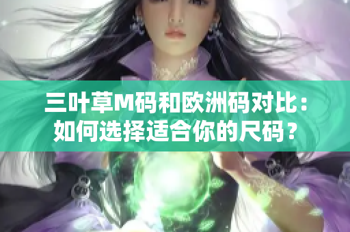 三葉草M碼和歐洲碼對比：如何選擇適合你的尺碼？