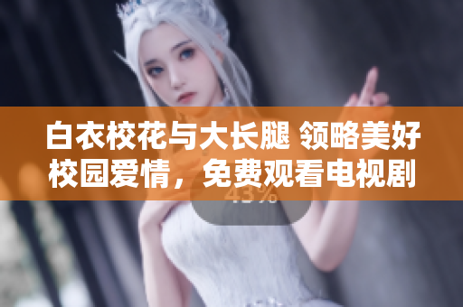 白衣校花與大長(zhǎng)腿 領(lǐng)略美好校園愛情，免費(fèi)觀看電視劇