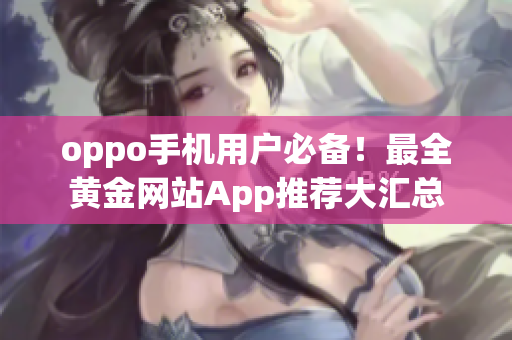 oppo手機(jī)用戶必備！最全黃金網(wǎng)站App推薦大匯總
