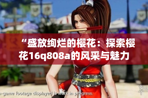 “盛放絢爛的櫻花：探索櫻花16q808a的風(fēng)采與魅力”