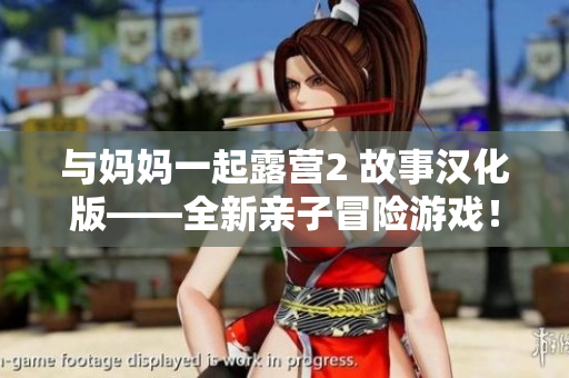 與媽媽一起露營(yíng)2 故事漢化版——全新親子冒險(xiǎn)游戲！