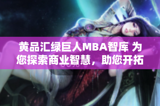 黃品匯綠巨人MBA智庫 為您探索商業(yè)智慧，助您開拓管理新視野