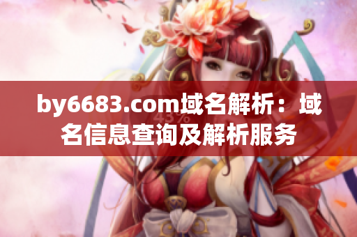 by6683.com域名解析：域名信息查詢及解析服務(wù)