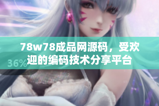 78w78成品網源碼，受歡迎的編碼技術分享平臺