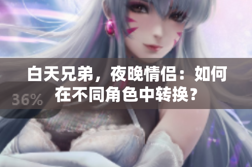 白天兄弟，夜晚情侶：如何在不同角色中轉換？