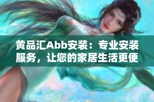 黃品匯Abb安裝：專業(yè)安裝服務，讓您的家居生活更便捷舒適