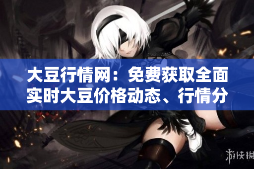 大豆行情網(wǎng)：免費(fèi)獲取全面實(shí)時(shí)大豆價(jià)格動(dòng)態(tài)、行情分析與市場(chǎng)趨勢(shì)報(bào)道