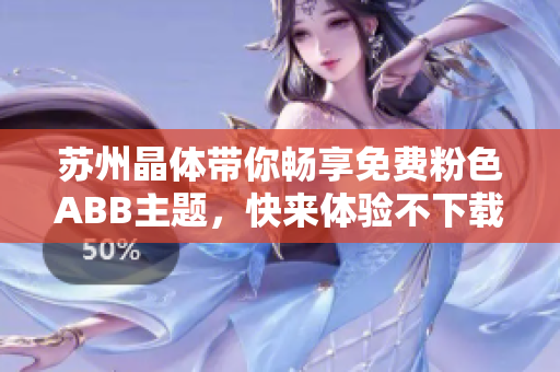 蘇州晶體帶你暢享免費粉色ABB主題，快來體驗不下載不安裝的樂趣