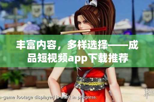 豐富內(nèi)容，多樣選擇——成品短視頻app下載推薦