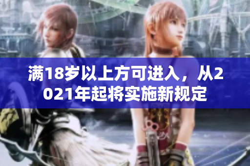 滿18歲以上方可進入，從2021年起將實施新規(guī)定
