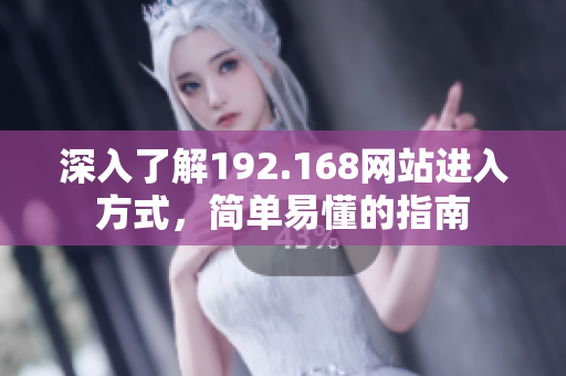深入了解192.168網(wǎng)站進入方式，簡單易懂的指南