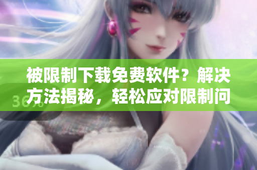 被限制下載免費軟件？解決方法揭秘，輕松應對限制問題