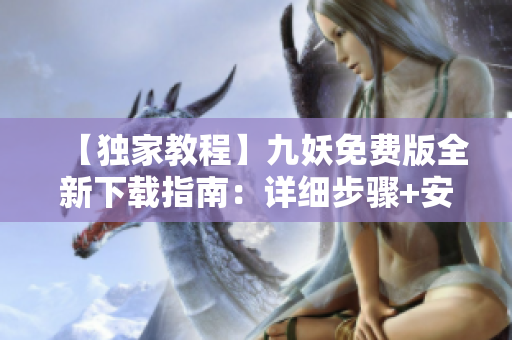 【獨(dú)家教程】九妖免費(fèi)版全新下載指南：詳細(xì)步驟+安全保障！
