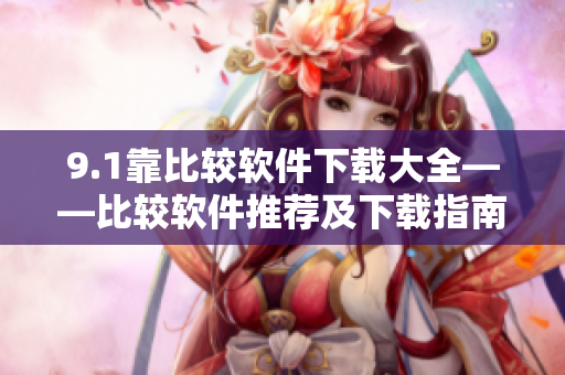 9.1靠比較軟件下載大全——比較軟件推薦及下載指南
