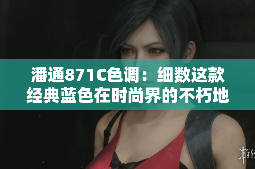 潘通871C色調(diào)：細(xì)數(shù)這款經(jīng)典藍(lán)色在時尚界的不朽地位