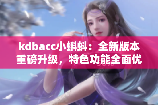 kdbacc小蝌蚪：全新版本重磅升級，特色功能全面優(yōu)化
