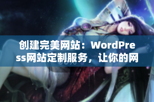 創(chuàng)建完美網(wǎng)站：WordPress網(wǎng)站定制服務(wù)，讓你的網(wǎng)站與眾不同