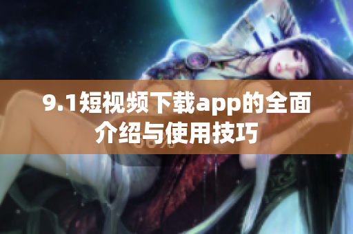 9.1短視頻下載app的全面介紹與使用技巧