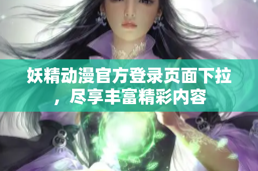 妖精動漫官方登錄頁面下拉，盡享豐富精彩內容