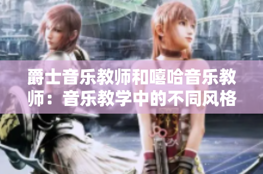 爵士音樂教師和嘻哈音樂教師：音樂教學中的不同風格和教學方法