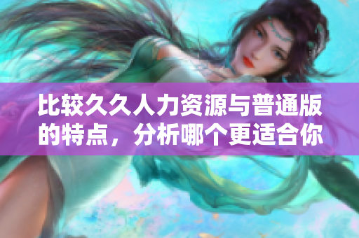比較久久人力資源與普通版的特點，分析哪個更適合你的企業(yè)