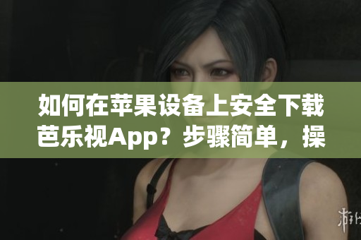 如何在蘋(píng)果設(shè)備上安全下載芭樂(lè)視App？步驟簡(jiǎn)單，操作便捷！