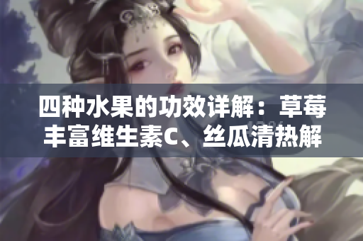 四種水果的功效詳解：草莓豐富維生素C、絲瓜清熱解毒、向日葵有助心血管健康、櫻桃抗氧化護(hù)眼。