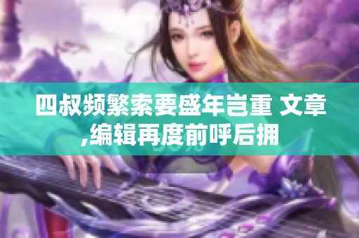 四叔頻繁索要盛年豈重 文章,編輯再度前呼后擁