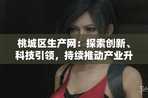 桃城區(qū)生產(chǎn)網(wǎng)：探索創(chuàng)新、科技引領(lǐng)，持續(xù)推動(dòng)產(chǎn)業(yè)升級(jí)和發(fā)展