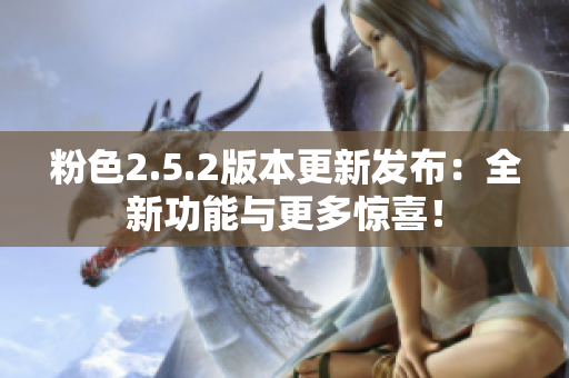 粉色2.5.2版本更新發(fā)布：全新功能與更多驚喜！