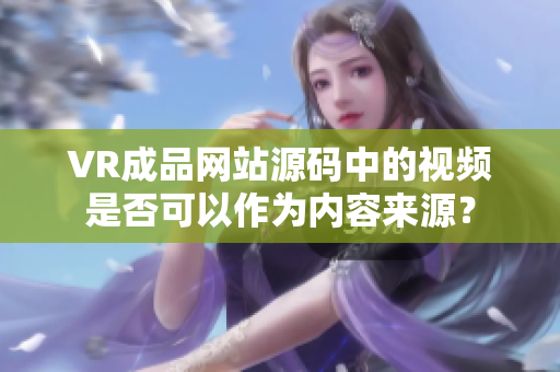 VR成品網(wǎng)站源碼中的視頻是否可以作為內(nèi)容來源？