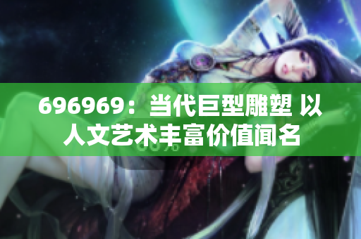 696969：當(dāng)代巨型雕塑 以人文藝術(shù)豐富價值聞名