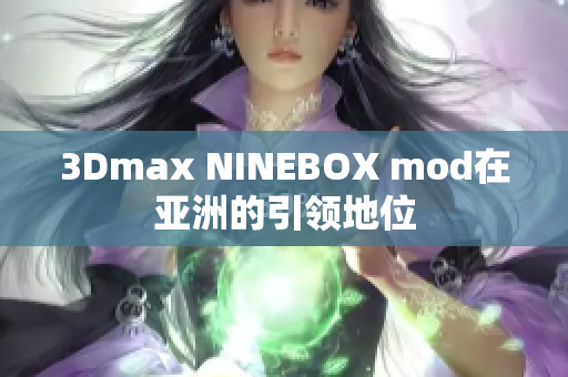 3Dmax NINEBOX mod在亞洲的引領(lǐng)地位