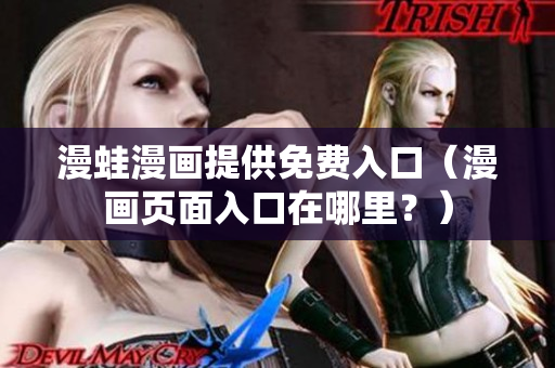 漫蛙漫畫提供免費(fèi)入口（漫畫頁面入口在哪里？）