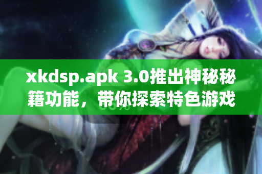 xkdsp.apk 3.0推出神秘秘籍功能，帶你探索特色游戲玩法