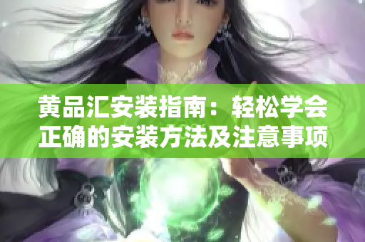 黃品匯安裝指南：輕松學(xué)會(huì)正確的安裝方法及注意事項(xiàng)